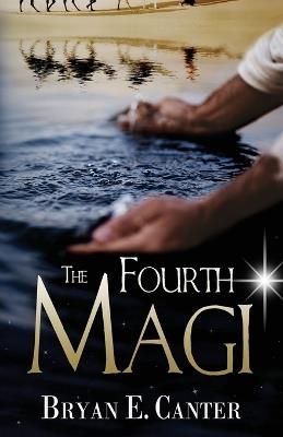 The Fourth Magi: A Tale of Prophecy, Doubt, and Destiny - Bryan E Canter - cover