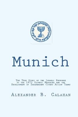 Munich: The Israeli Response to the 1972 Munich Olympic Massacre and the Development of Independent Covert Action Teams - Alexander B Calahan - cover