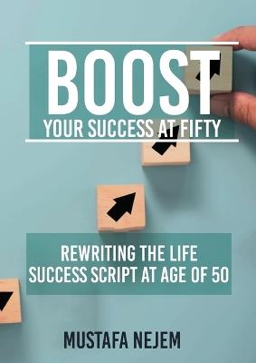 Boost Your Success at Fifty Rewriting the life Success Script at age of 50 - Mustafa Nejem - cover