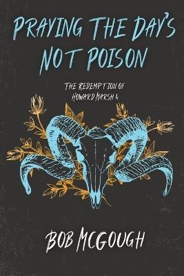 Praying The Day's Not Poison: The Redemption of Howard Marsh 4 - Bob McGough - cover