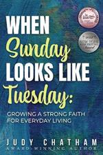 When Sunday Looks Like Tuesday: Growing a Strong Faith for Everyday Living