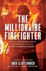 The Millionaire Firefighter: How First Responders Can Create Extraordinary Wealth From an Ordinary Income