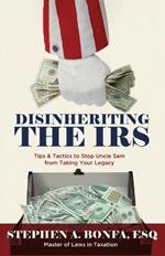 Disinheriting the IRS: Tips & Tactics to Stop Uncle Sam from Taking Your Legacy
