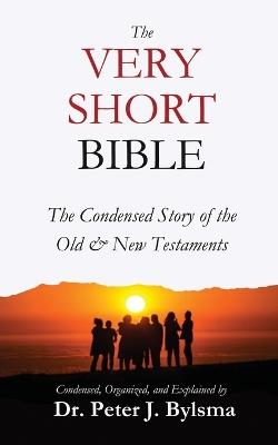 The Very Short Bible: The Condensed Story of the Old & New Testaments - Peter J Bylsma - cover
