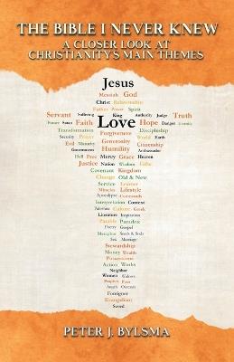 The Bible I Never Knew: A Closer Look At Christianity's Main Themes - Peter J Bylsma - cover