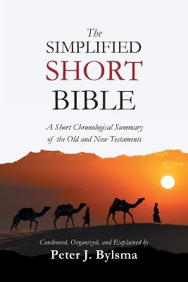 The Simplified Short Bible: A Short Chronological Summary of the Old and New Testaments - Peter J Bylsma - cover