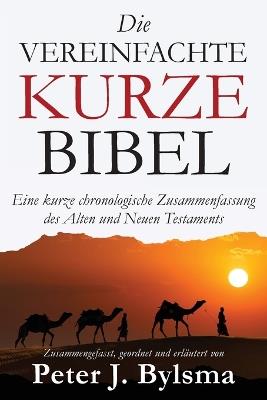 Die Vereinfachte Kurze Bibel: Eine kurze chronologische Zusammenfassung des Alten und Neuen Testaments - Peter J Bylsma - cover