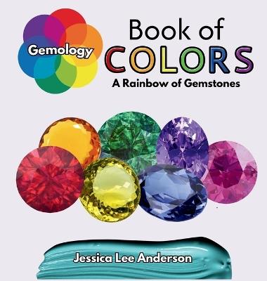 Gemology Book of Colors: A Rainbow of Gemstones - Jessica Lee Anderson - cover