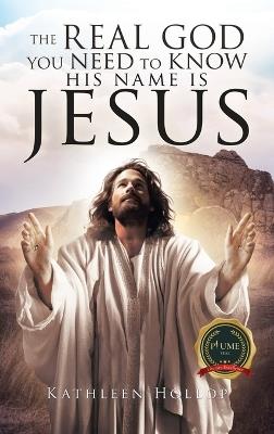 The Real God you need to know his name is jesus - Kathleen Hollop - cover