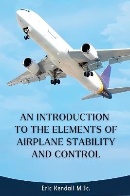 An Introduction to the Elements of Airplane Stability and Control - Eric Kendall M Sc - cover