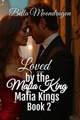 Loved by the Mafia King: Mafia Kings Book 2 - Bella Moondragon - cover