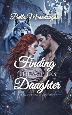 Finding the Alpha's Daughter: The Vampire King's Feeder Book 3 - Bella Moondragon - cover