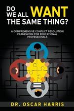 Do We All Want the Same Thing: A Comprehensive Conflict Resolution Framework for Educational Professionals