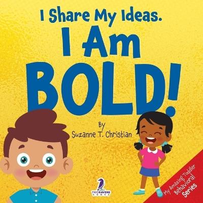 I Share My Ideas. I Am Bold!: An Affirmation-Themed Toddler Book About Being Bold (Ages 2-4) - Suzanne T Christian,Two Little Ravens - cover