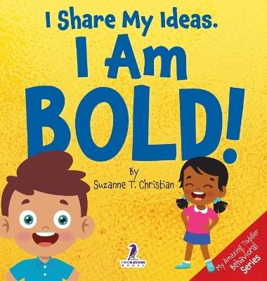 I Share My Ideas. I Am Bold!: An Affirmation-Themed Toddler Book About Being Bold (Ages 2-4) - Suzanne T Christian,Two Little Ravens - cover