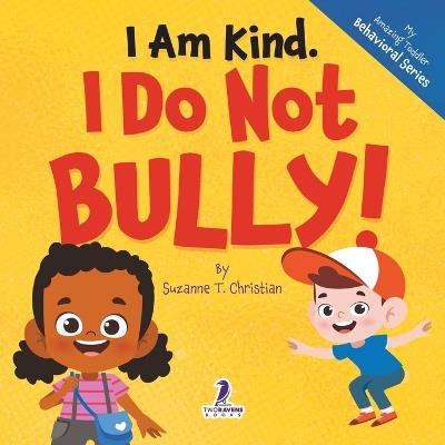 I Am Kind. I Do Not Bully!: An Affirmation-Themed Toddler Book About Not Bullying (Ages 2-4) - Suzanne T Christian,Two Little Ravens - cover