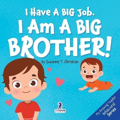 I Have A Big Job. I Am A Big Brother: An Affirmation-Themed Toddler Book About Getting A Sibling (Ages 2-4) - Suzanne T Christian,Two Little Ravens - cover