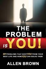 The Problem Is You!: 101 Problems That Keep You From Your Best Life and How You Can Solve Them