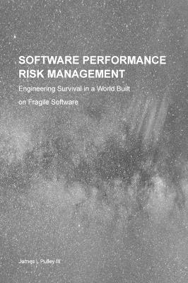 Software Performance Risk Management: Engineering Survival in a World Built on Fragile Software - James L Pulley - cover