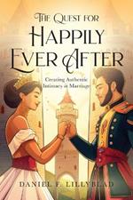 The Quest for Happily Ever After: Creating Authentic Intimacy in Marriage