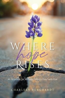Where Hope Rises: 60 Devotions for Walking Through Grief with God - Charleen Burghardt - cover