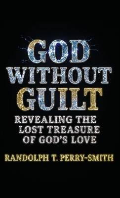 God Without Guilt: Revealing the Lost Treasure of God's Love - Randolph T Perry-Smith - cover