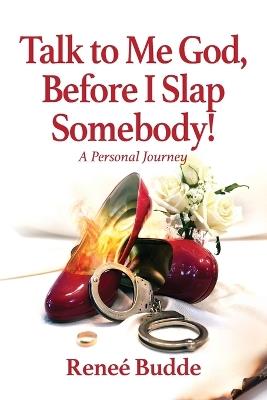 Talk to Me God, Before I Slap Somebody!: A Personal Journey - Reneé Budde - cover