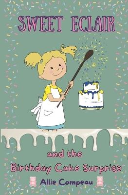 Sweet Eclair and the Birthday Cake Surprise: A Fun Baking Adventure for Kids 6-9 - Allie Compeau - cover