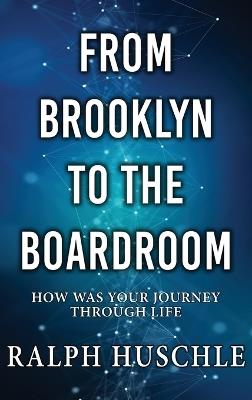 From Brooklyn to the Boardroom: How was your journey through life? - Ralph Huschle - cover