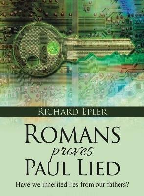 Romans Proves Paul Lied - Have we inherited lies from our fathers? - Richard Epler - cover