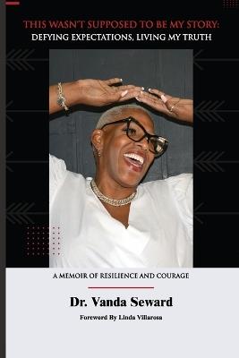 This Wasn't Supposed To Be My Story: Defying Expectations, Living My Truth - Vanda Seward - cover