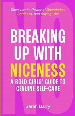 Breaking up with Niceness. a Bold Girls' Guide to Genuine Self-Care: Discover the Power of Boundaries, Boldness, and Saying 'No' - Sarah Barry - cover
