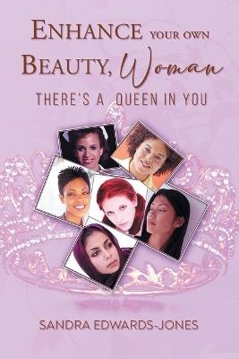 Enhance Your Own Beauty Woman, There's A Queen In You - Sandra Edwards-Jones - cover