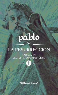 Pablo y la resurreccin: Un examen del testimonio apostlico - Joshua Pagn,Joshua A. Pagn - cover