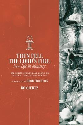 Then Fell the Lord's Fire: New Life in Ministry. Ordination Sermons and Essays on Pastoral Theology and Practice - Bo Giertz - cover