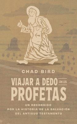 Viajar a dedo con los profetas: Un recorrido por la historia de la salvacin del Antiguo Testamento - Chad Bird,Chad Bird - cover