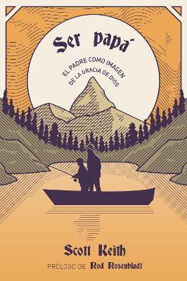 Ser pap: El padre como imagen de la gracia de Dios - Scott Leonard Keith,Scott Keith - cover
