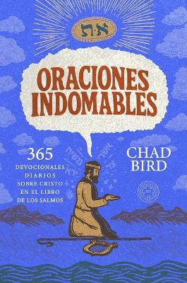 Oraciones indomables: 365 devocionales diarios sobre Cristo en el Libro de los Salmos - Chad Bird - cover