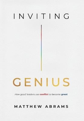 Inviting Genius: How Good Leaders Use Conflict to Become Great - Matthew Abrams - cover