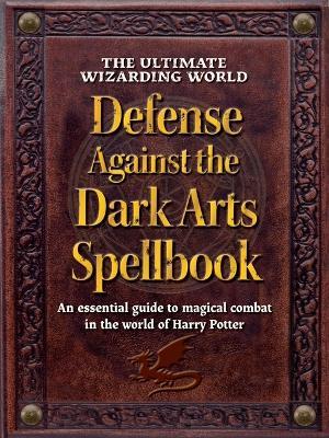 The Ultimate Wizarding World Defense Against the Dark Arts Spellbook: An essential guide to magical combat in the world of Harry Potter - The Editors of MuggleNet - cover