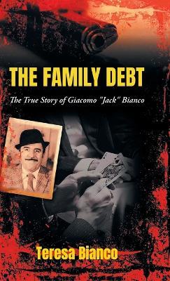 The Family Debt: The True Story of Giacomo "Jack" Bianco - Teresa Bianco - cover