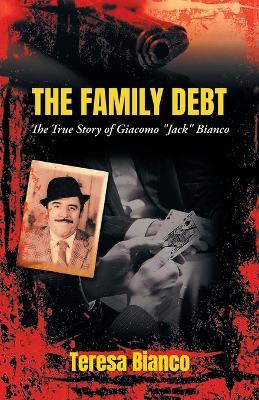 The Family Debt: The True Story of Giacomo "Jack" Bianco - Teresa Bianco - cover