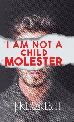 I Am Not A Child Molester - T J Kerekes - cover