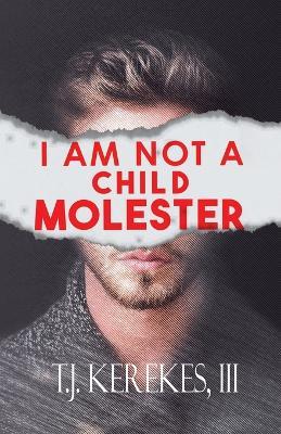 I Am Not A Child Molester - T J Kerekes - cover