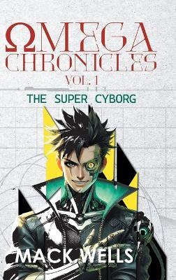 Omega Chronicles Vol. 1: The Super Cyborg - Mack Wells - cover