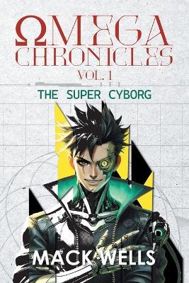 Omega Chronicles Vol. 1: The Super Cyborg - Mack Wells - cover