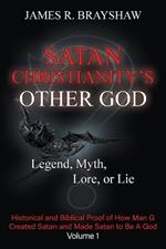 Satan Christianity's Other God: Legend, Myth, Lore, or Lie - Historical and Biblical Proof of How Man Created Satan and Made Satan to Be A God