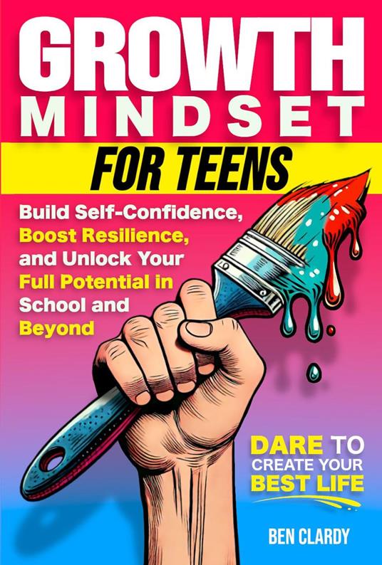 Growth Mindset for Teens: Build Confidence, Boost Resilience, and Unlock Your Full Potential in School and Beyond