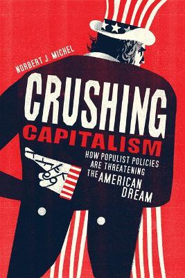 Crushing Capitalism: How Populist Policies Are Threatening the American Dream - Norbert J Michel - cover