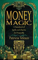 Money Magic: A Handbook of Spells and Charms for Prosperity